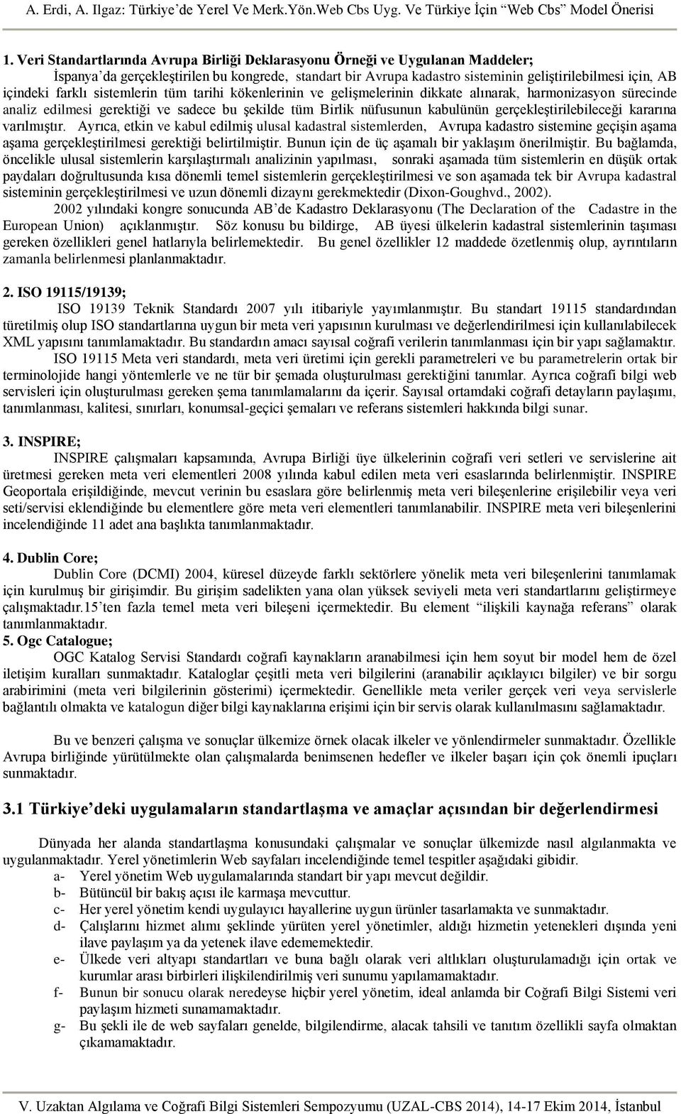 gerçekleştirilebileceği kararına varılmıştır. Ayrıca, etkin ve kabul edilmiş ulusal kadastral sistemlerden, Avrupa kadastro sistemine geçişin aşama aşama gerçekleştirilmesi gerektiği belirtilmiştir.