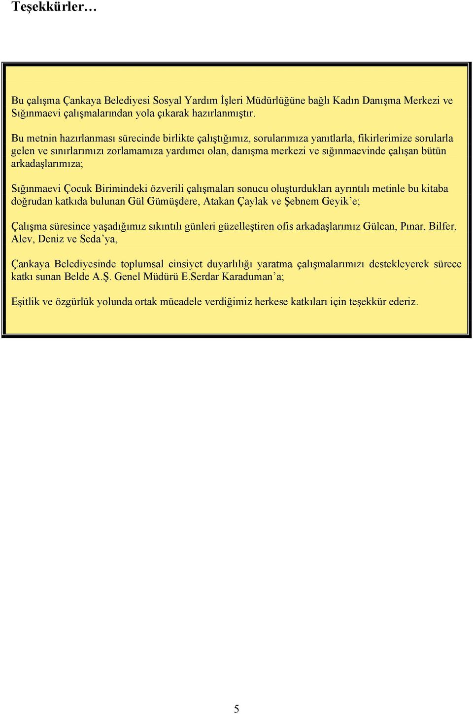 bütün arkadaşlarımıza; Sığınmaevi Çocuk Birimindeki özverili çalışmaları sonucu oluşturdukları ayrıntılı metinle bu kitaba doğrudan katkıda bulunan Gül Gümüşdere, Atakan Çaylak ve Şebnem Geyik e;