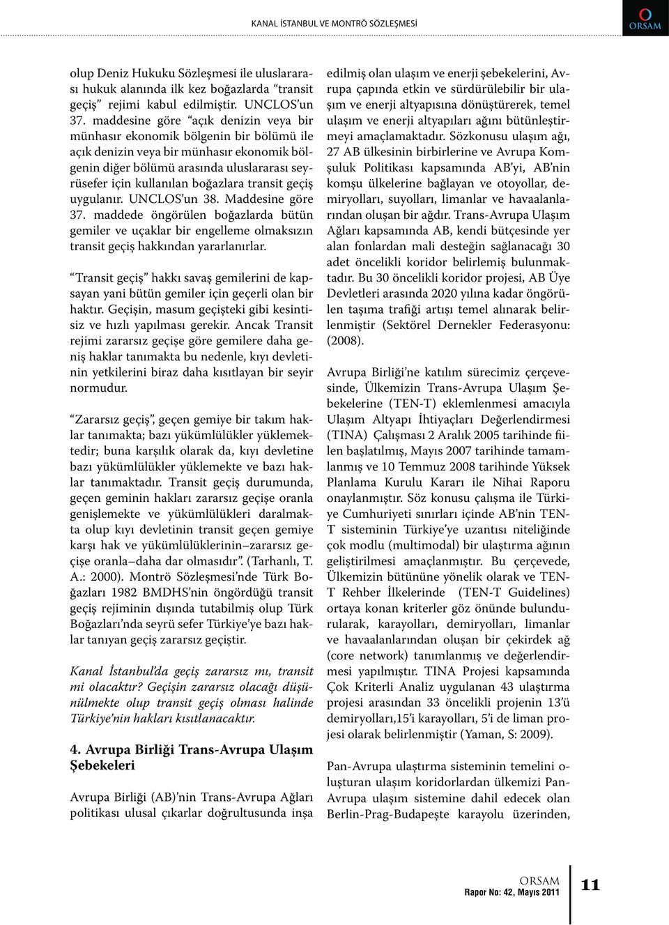 transit geçiş uygulanır. UNCLOS un 38. Maddesine göre 37. maddede öngörülen boğazlarda bütün gemiler ve uçaklar bir engelleme olmaksızın transit geçiş hakkından yararlanırlar.