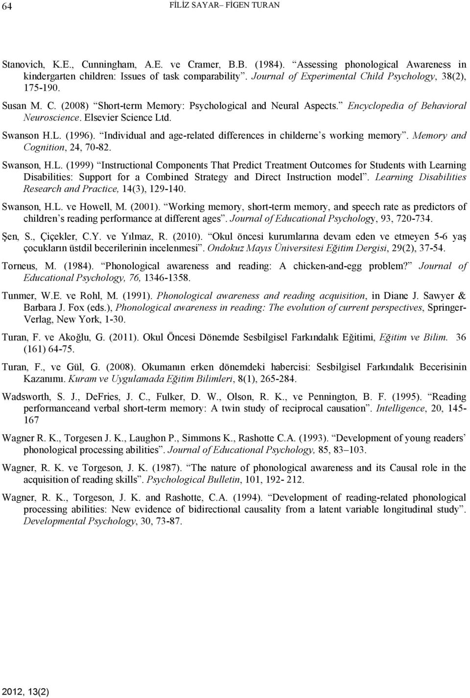 Swanson H.L. (1996). Individual and age-related differences in childerne s working memory. Memory and Cognition, 24, 70-82. Swanson, H.L. (1999) Instructional Components That Predict Treatment Outcomes for Students with Learning Disabilities: Support for a Combined Strategy and Direct Instruction model.