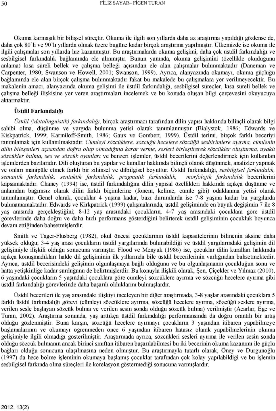 Ülkemizde ise okuma ile ilgili çalışmalar son yıllarda hız kazanmıştır. Bu araştırmalarda okuma gelişimi, daha çok üstdil farkındalığı ve sesbilgisel farkındalık bağlamında ele alınmıştır.