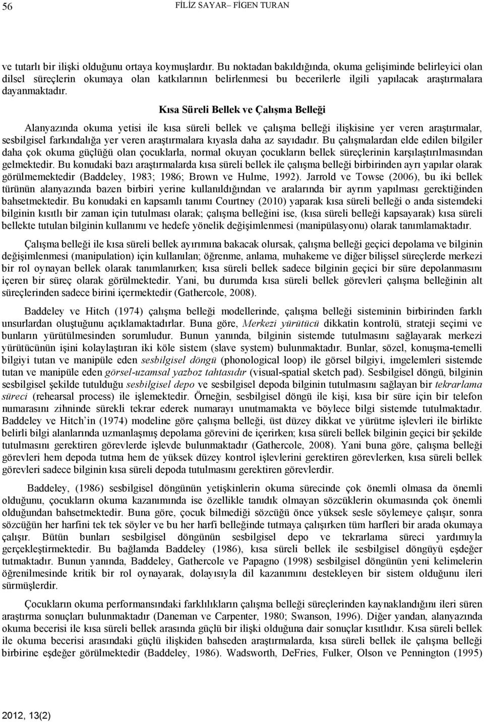 Kısa Süreli Bellek ve Çalışma Belleği Alanyazında okuma yetisi ile kısa süreli bellek ve çalışma belleği ilişkisine yer veren araştırmalar, sesbilgisel farkındalığa yer veren araştırmalara kıyasla