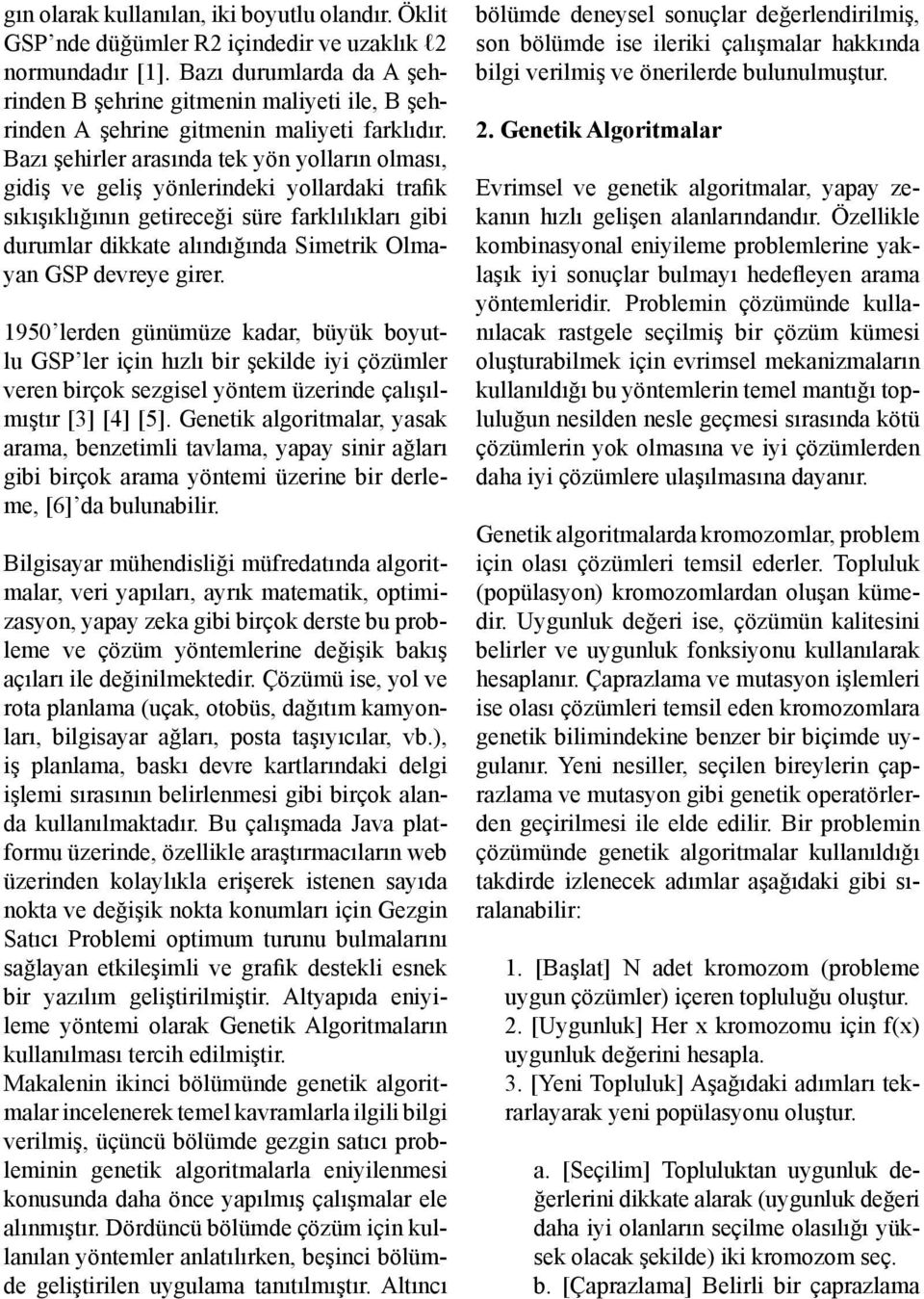 Bazı şehirler arasında tek yön yolların olması, gidiş ve geliş yönlerindeki yollardaki trafik sıkışıklığının getireceği süre farklılıkları gibi durumlar dikkate alındığında Simetrik Olmayan GSP