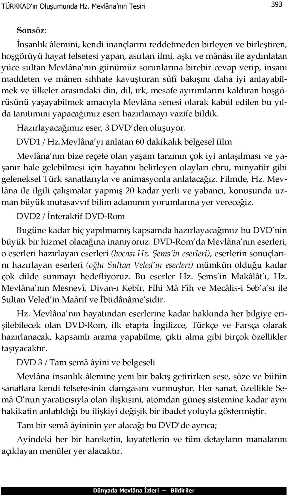 Mevlâna nın günümüz sorunlarına birebir cevap verip, insanı maddeten ve mânen sıhhate kavuşturan sûfî bakışını daha iyi anlayabilmek ve ülkeler arasındaki din, dil, ırk, mesafe ayırımlarını kaldıran