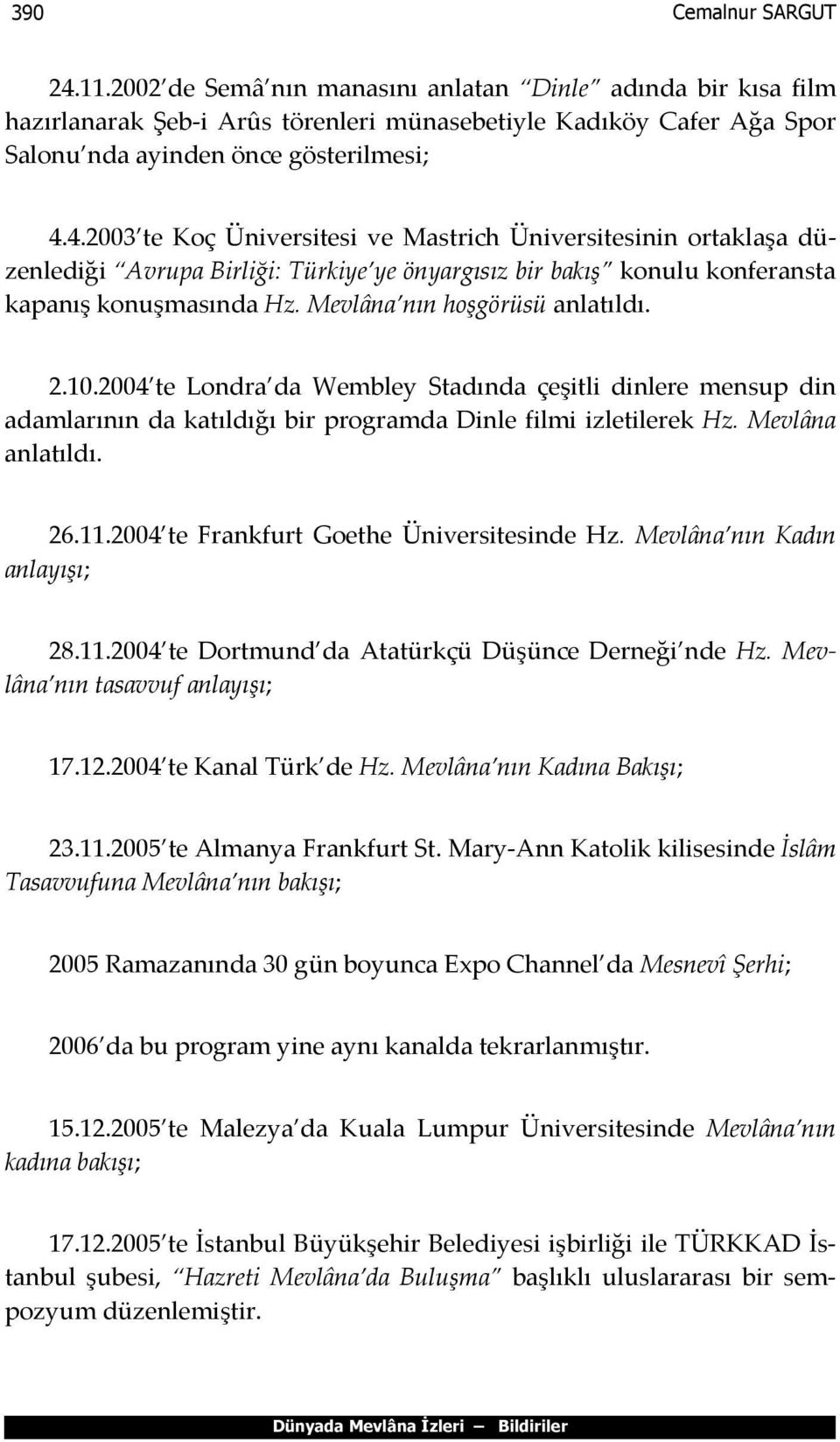 2004 te Frankfurt Goethe Üniversitesinde Hz. Mevlâna nın Kadın anlayışı; 28.11.2004 te Dortmund da Atatürkçü Düşünce Derneği nde Hz. Mevlâna nın tasavvuf anlayışı; 17.12.2004 te Kanal Türk de Hz.