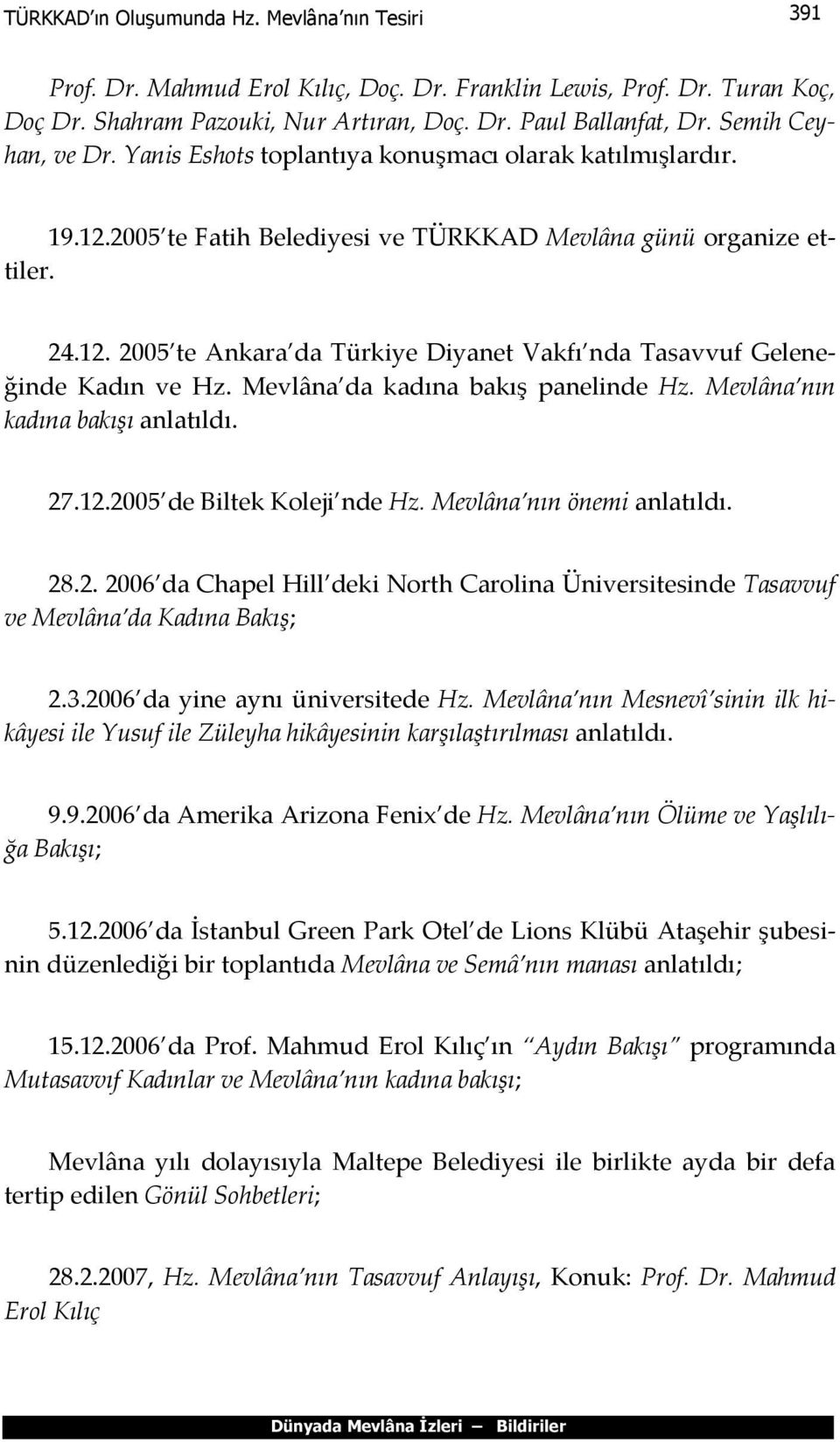 Mevlâna da kadına bakış panelinde Hz. Mevlâna nın kadına bakışı anlatıldı. 27.12.2005 de Biltek Koleji nde Hz. Mevlâna nın önemi anlatıldı. 28.2. 2006 da Chapel Hill deki North Carolina Üniversitesinde Tasavvuf ve Mevlâna da Kadına Bakış; 2.