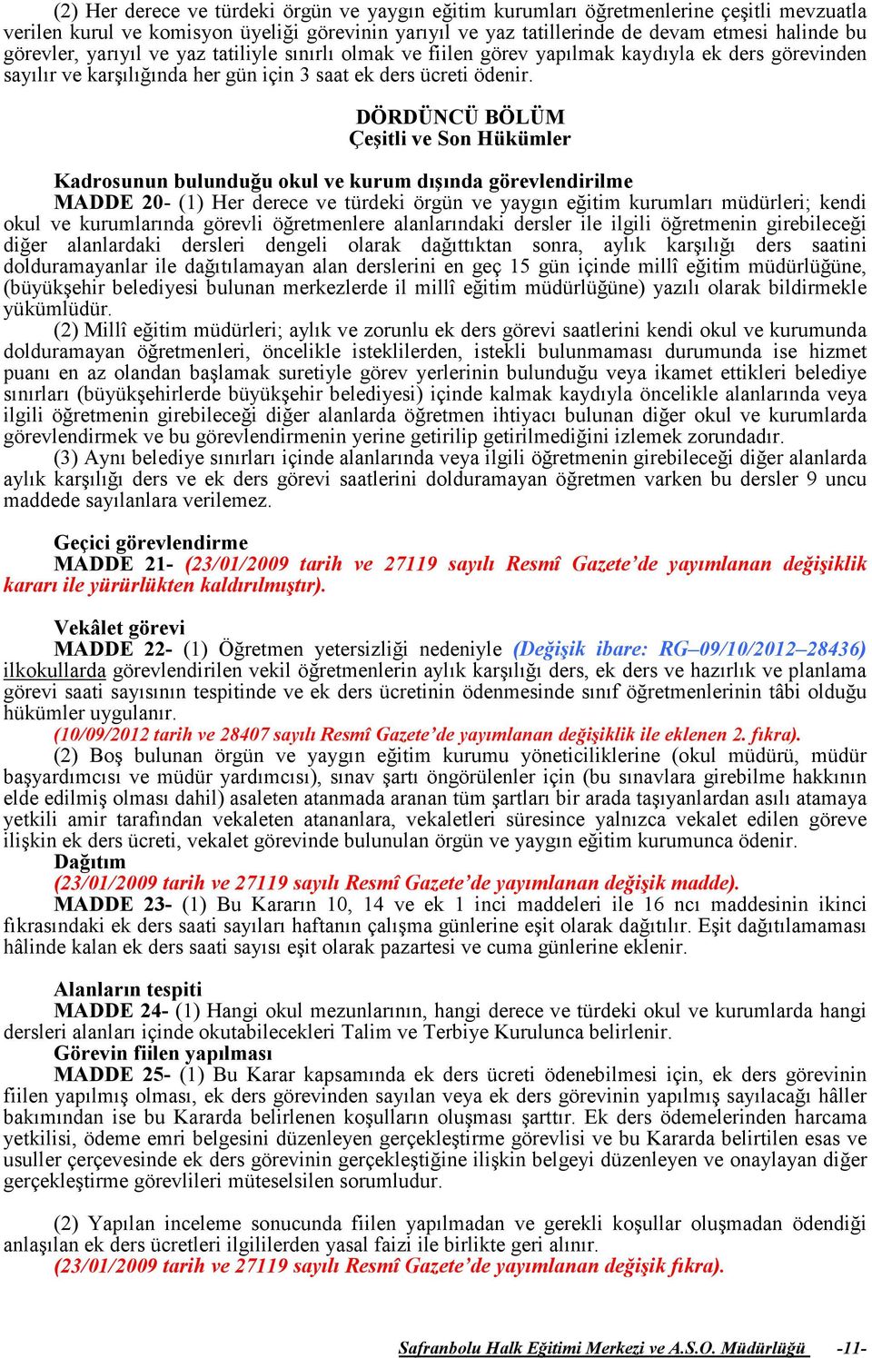 DÖRDÜNCÜ BÖLÜM Çeşitli ve Son Hükümler Kadrosunun bulunduğu okul ve kurum dışında görevlendirilme MADDE 20- (1) Her derece ve türdeki örgün ve yaygın eğitim kurumları müdürleri; kendi okul ve