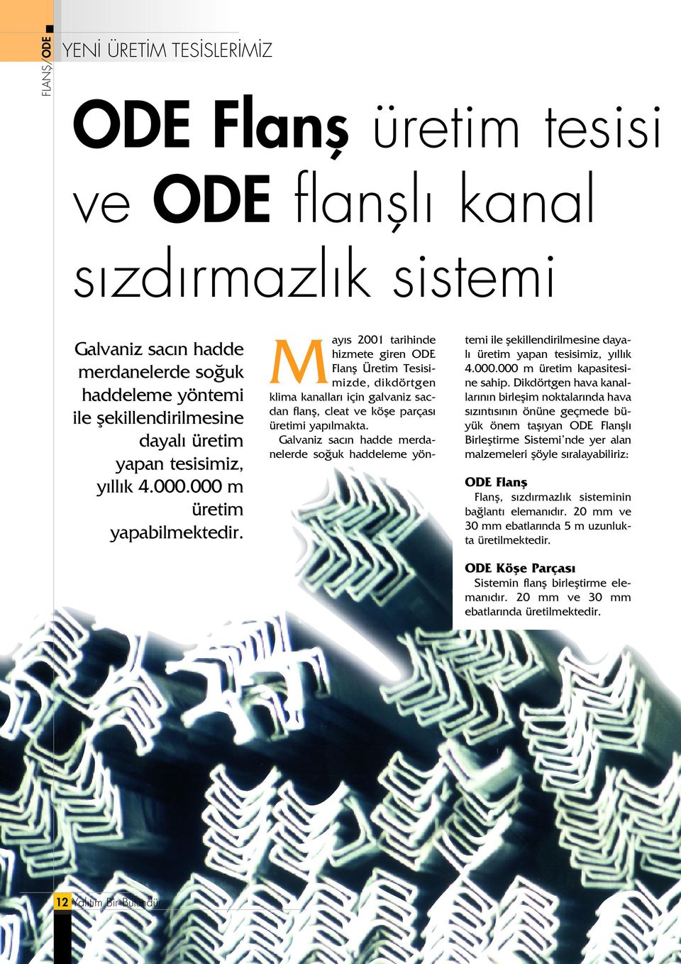 May s 2001 tarihinde hizmete giren ODE Flanfl Üretim Tesisimizde, dikdörtgen klima kanallar için galvaniz sacdan flanfl, cleat ve köfle parças üretimi yap lmakta.