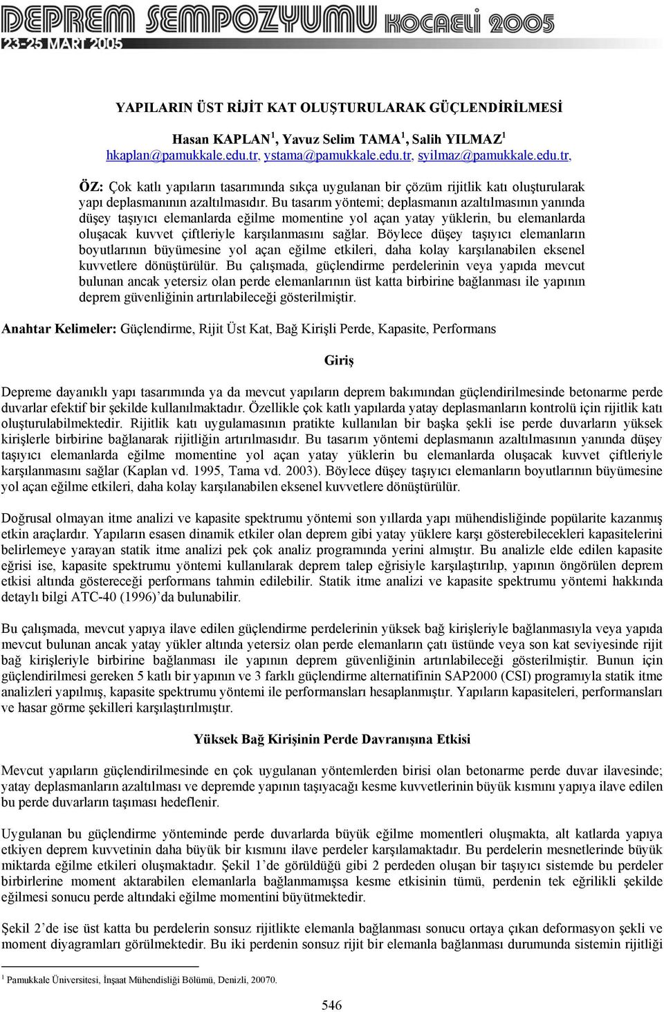 Bu tasarım yöntemi; deplasmanın azaltılmasının yanında düşey taşıyıcı elemanlarda eğilme momentine yol açan yatay yüklerin, bu elemanlarda oluşacak kuvvet çiftleriyle karşılanmasını sağlar.