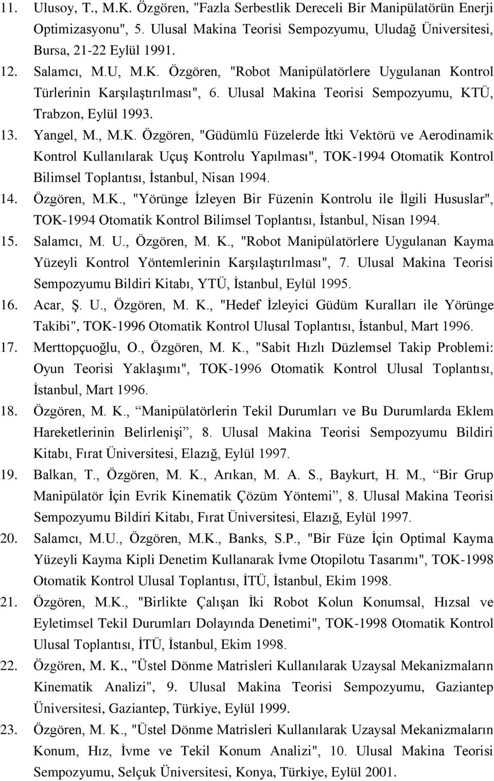 14. Özgören, M.K., "Yörünge İzleyen Bir Füzenin Kontrolu ile İlgili Hususlar", TOK-1994 Otomatik Kontrol Bilimsel Toplantısı, İstanbul, Nisan 1994. 15. Salamcı, M. U., Özgören, M. K., "Robot Manipülatörlere Uygulanan Kayma Yüzeyli Kontrol Yöntemlerinin Karşılaştırılması", 7.