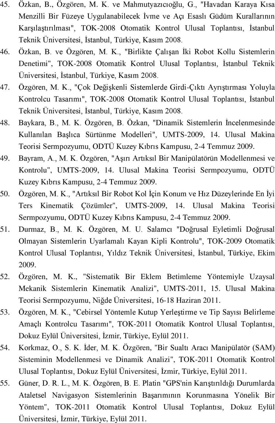 İstanbul, Türkiye, Kasım 2008. 46. Özkan, B. ve Özgören, M. K., "Birlikte Çalışan İki Robot Kollu Sistemlerin Denetimi", TOK-2008 Otomatik Kontrol Ulusal Toplantısı, İstanbul Teknik Üniversitesi, İstanbul, Türkiye, Kasım 2008.