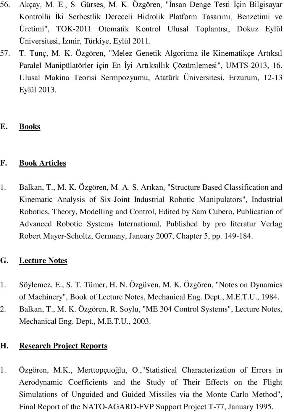 İzmir, Türkiye, Eylül 2011. 57. T. Tunç, M. K. Özgören, "Melez Genetik Algoritma ile Kinematikçe Artıksıl Paralel Manipülatörler için En İyi Artıksıllık Çözümlemesi", UMTS-2013, 16.