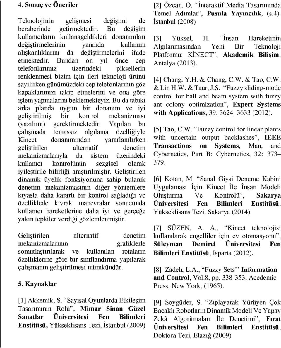 Bundan on yıl önce cep telefonlarımız üzerindeki piksellerin renklenmesi bizim için ileri teknoloji ürünü sayılırken günümüzdeki cep telefonlarının göz kapaklarımızı takip etmelerini ve ona göre