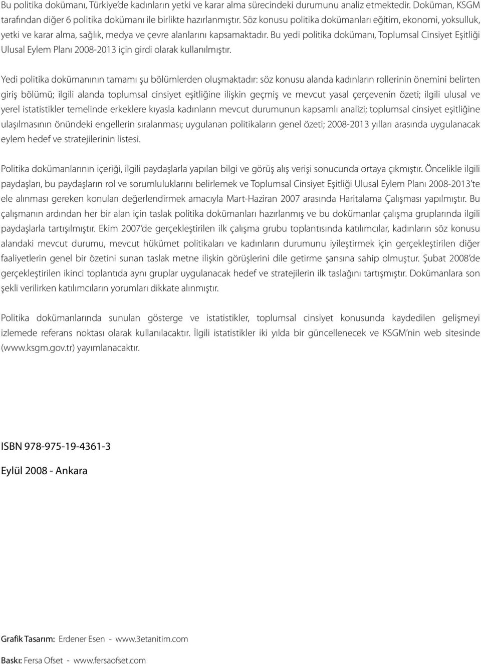 Bu yedi politika dokümanı, Toplumsal Cinsiyet Eşitliği Ulusal Eylem Planı 2008-2013 için girdi olarak kullanılmıştır.