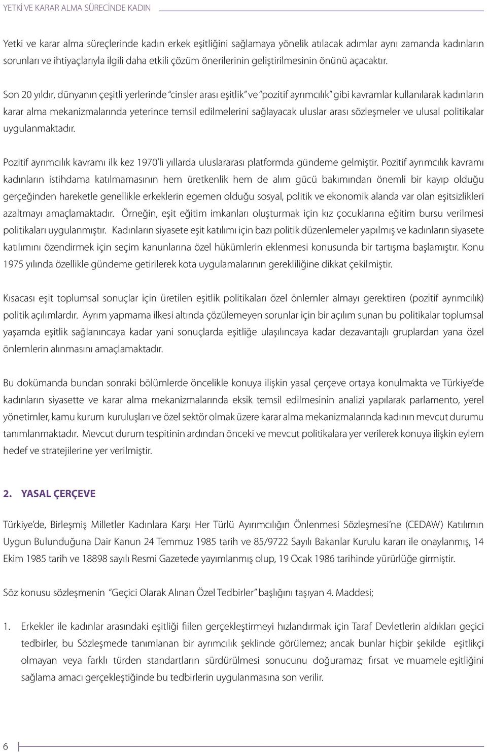 Son 20 yıldır, dünyanın çeşitli yerlerinde cinsler arası eşitlik ve pozitif ayrımcılık gibi kavramlar kullanılarak kadınların karar alma mekanizmalarında yeterince temsil edilmelerini sağlayacak