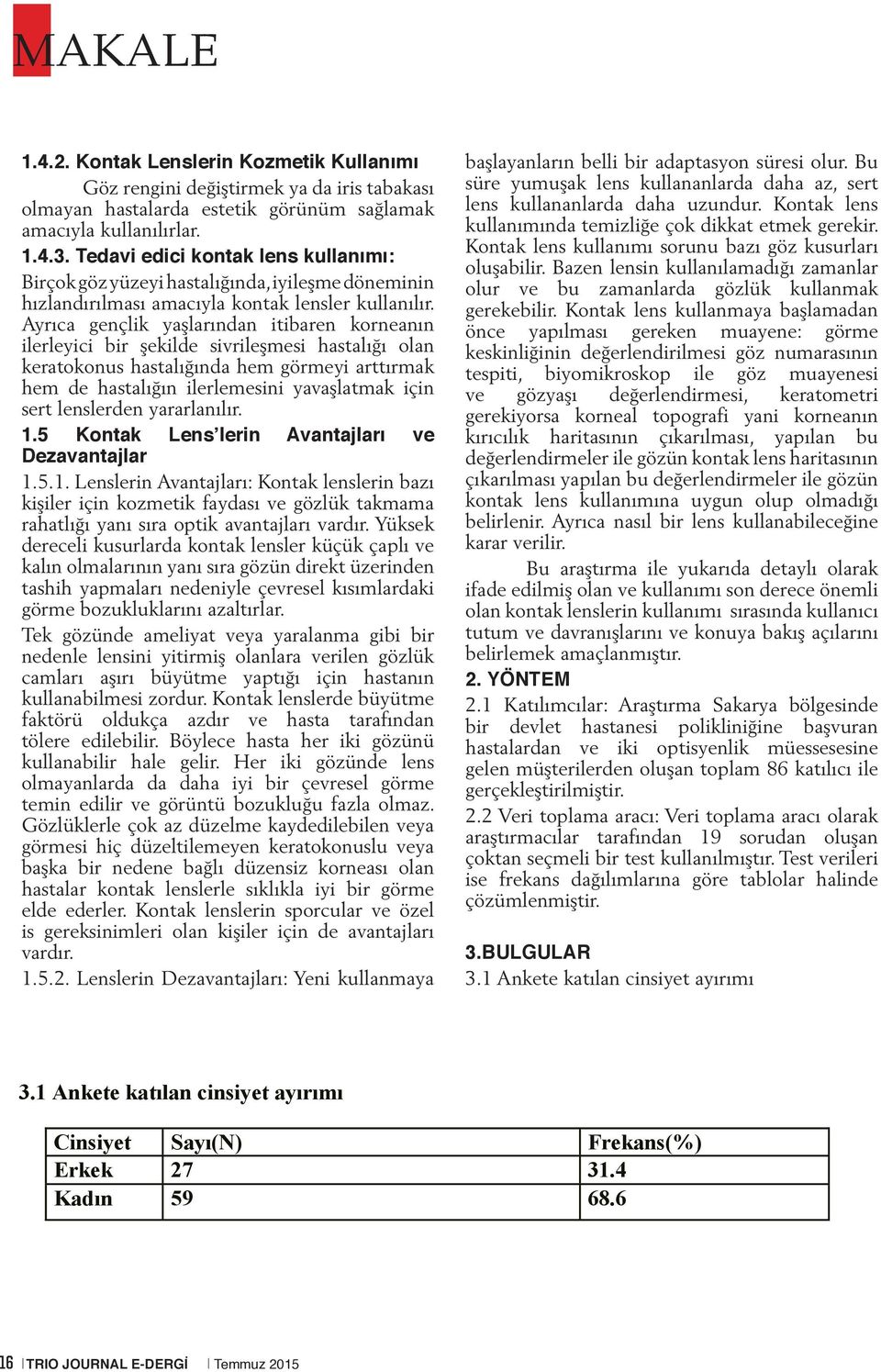 Ayrıca gençlik yaşlarından itibaren korneanın ilerleyici bir şekilde sivrileşmesi hastalığı olan keratokonus hastalığında hem görmeyi arttırmak hem de hastalığın ilerlemesini yavaşlatmak için sert