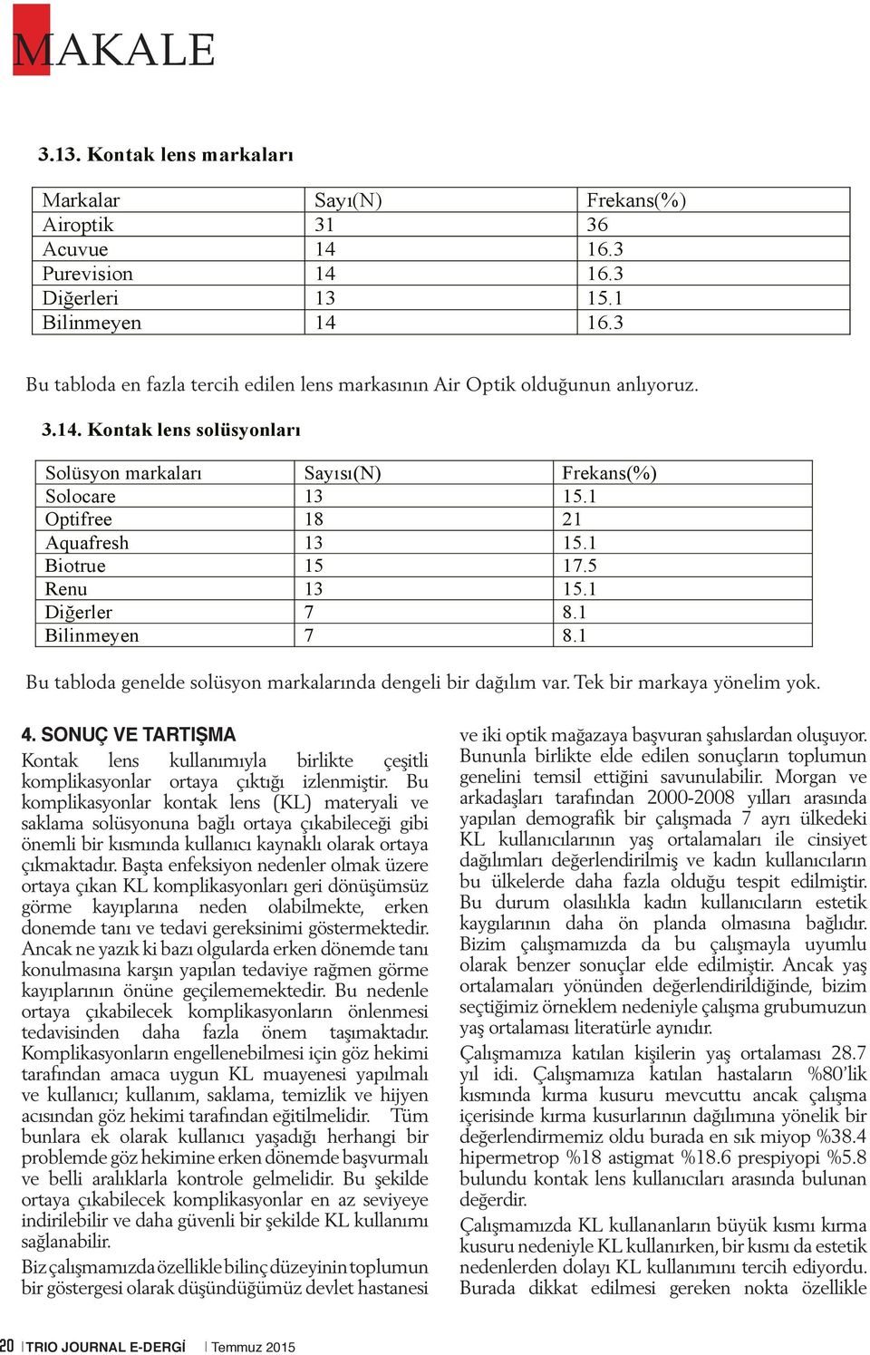 1 Biotrue 15 17.5 Renu 13 15.1 Di erler 7 8.1 Bilinmeyen 7 8.1 Bu tabloda genelde solüsyon markalarında dengeli bir dağılım var. Tek bir markaya yönelim yok. 4.