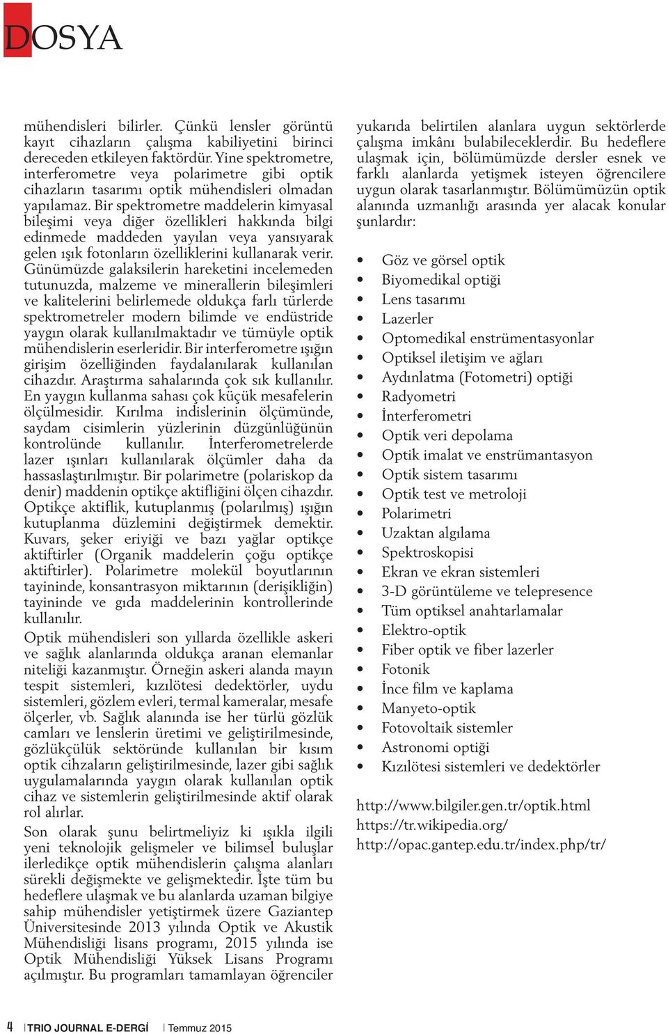 Bir spektrometre maddelerin kimyasal bileşimi veya diğer özellikleri hakkında bilgi edinmede maddeden yayılan veya yansıyarak gelen ışık fotonların özelliklerini kullanarak verir.