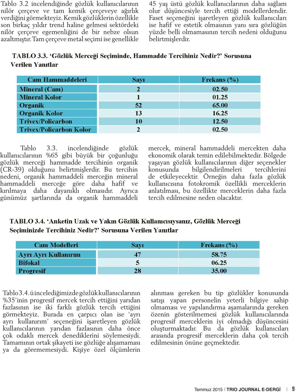 Tam çerçeve metal seçimi ise genellikle 45 yaş üstü gözlük kullanıcılarının daha sağlam olur düşüncesiyle tercih ettiği modellerdendir.