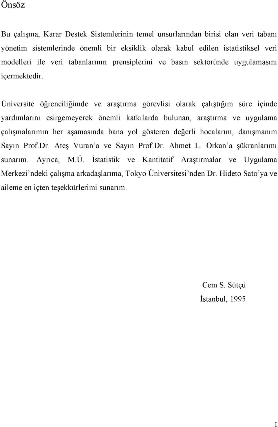 Üniversite öğrenciliğimde ve araştırma görevlisi olarak çalıştığım süre içinde yardımlarını esirgemeyerek önemli katkılarda bulunan, araştırma ve uygulama çalışmalarımın her aşamasında bana yol