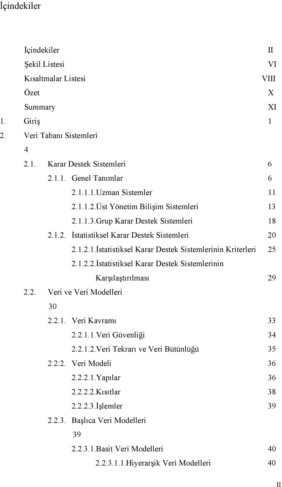 2. Veri ve Veri Modelleri 30 2.2.1. Veri Kavramı 33 2.2.1.1.Veri Güvenliği 34 2.2.1.2.Veri Tekrarı ve Veri Bütünlüğü 35 2.2.2. Veri Modeli 36 2.2.2.1.Yapılar 36 2.2.2.2.Kısıtlar 38 2.2.2.3.İşlemler 39 2.