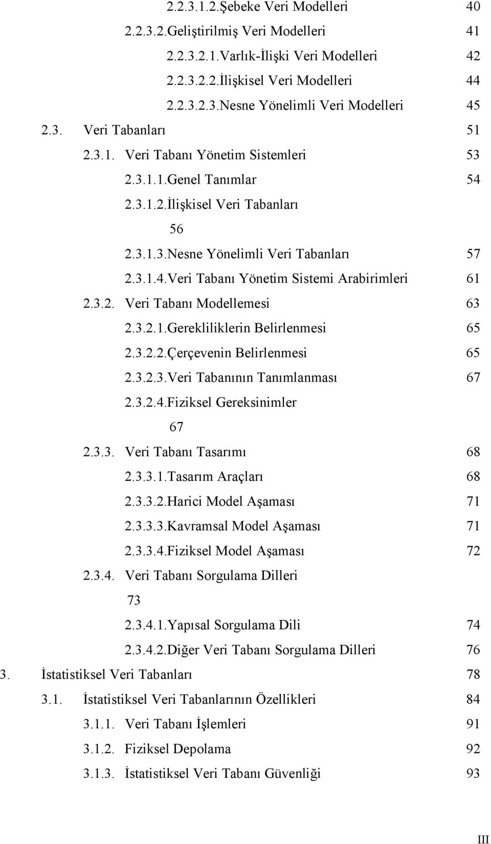 3.2. Veri Tabanı Modellemesi 63 2.3.2.1.Gerekliliklerin Belirlenmesi 65 2.3.2.2.Çerçevenin Belirlenmesi 65 2.3.2.3.Veri Tabanının Tanımlanması 67 2.3.2.4.Fiziksel Gereksinimler 67 2.3.3. Veri Tabanı Tasarımı 68 2.