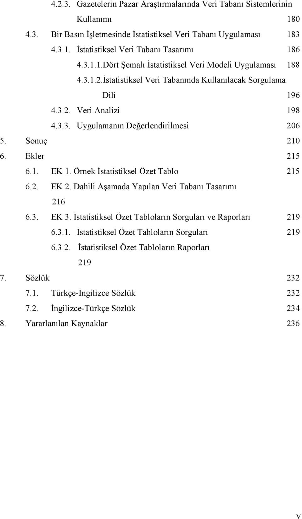 Sonuç 210 6. Ekler 215 6.1. EK 1. Örnek İstatistiksel Özet Tablo 215 6.2. EK 2. Dahili Aşamada Yapılan Veri Tabanı Tasarımı 216 6.3. EK 3. İstatistiksel Özet Tabloların Sorguları ve Raporları 219 6.3.1. İstatistiksel Özet Tabloların Sorguları 219 6.