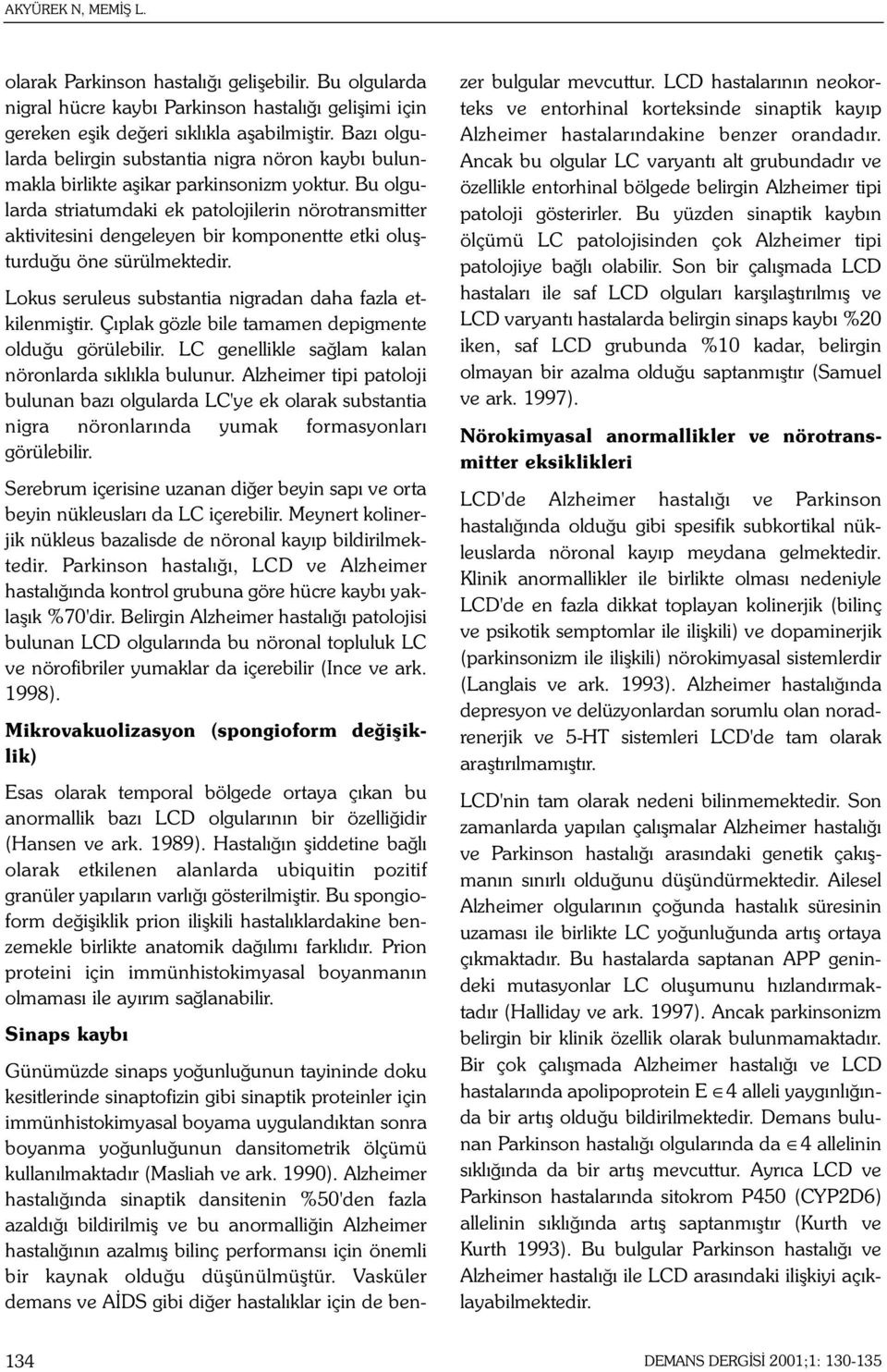 Bu olgularda striatumdaki ek patolojilerin nörotransmitter aktivitesini dengeleyen bir komponentte etki oluþturduðu öne sürülmektedir. Lokus seruleus substantia nigradan daha fazla etkilenmiþtir.