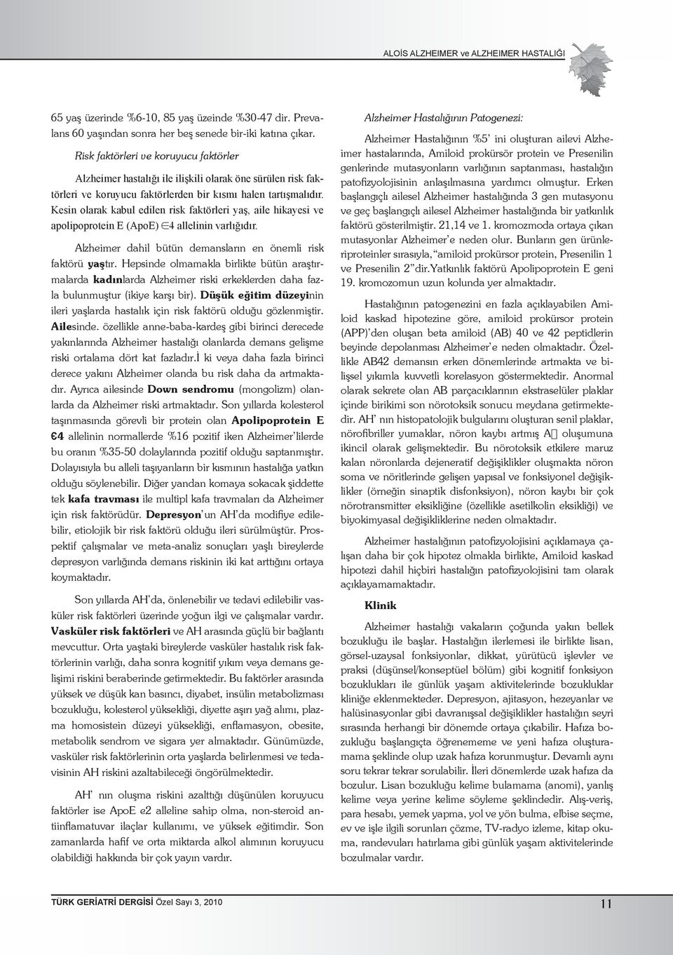 Kesin olarak kabul edilen risk faktörleri yaş, aile hikayesi ve apolipoprotein E (ApoE) 4 allelinin varlığıdır. Alzheimer dahil bütün demansların en önemli risk faktörü yaştır.