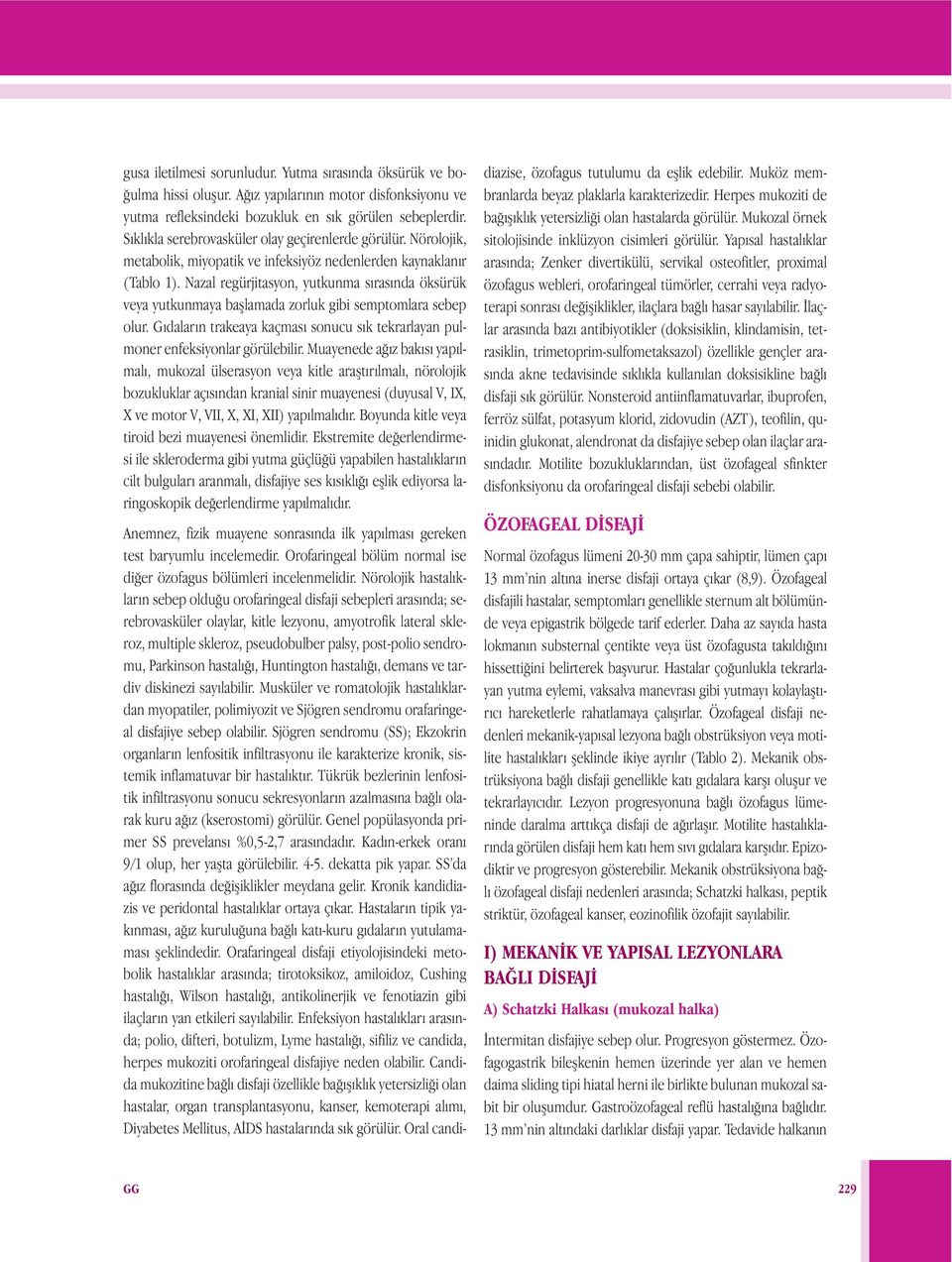 Nazal regürjitasyon, yutkunma sırasında öksürük veya yutkunmaya başlamada zorluk gibi semptomlara sebep olur. Gıdaların trakeaya kaçması sonucu sık tekrarlayan pulmoner enfeksiyonlar görülebilir.