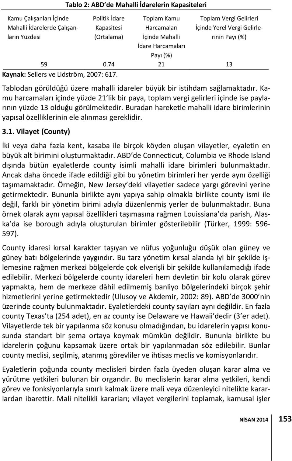 Tablodan görüldüğü üzere mahalli idareler büyük bir istihdam sağlamaktadır. Kamu harcamaları içinde yüzde 21 lik bir paya, toplam vergi gelirleri içinde ise paylarının yüzde 13 olduğu görülmektedir.