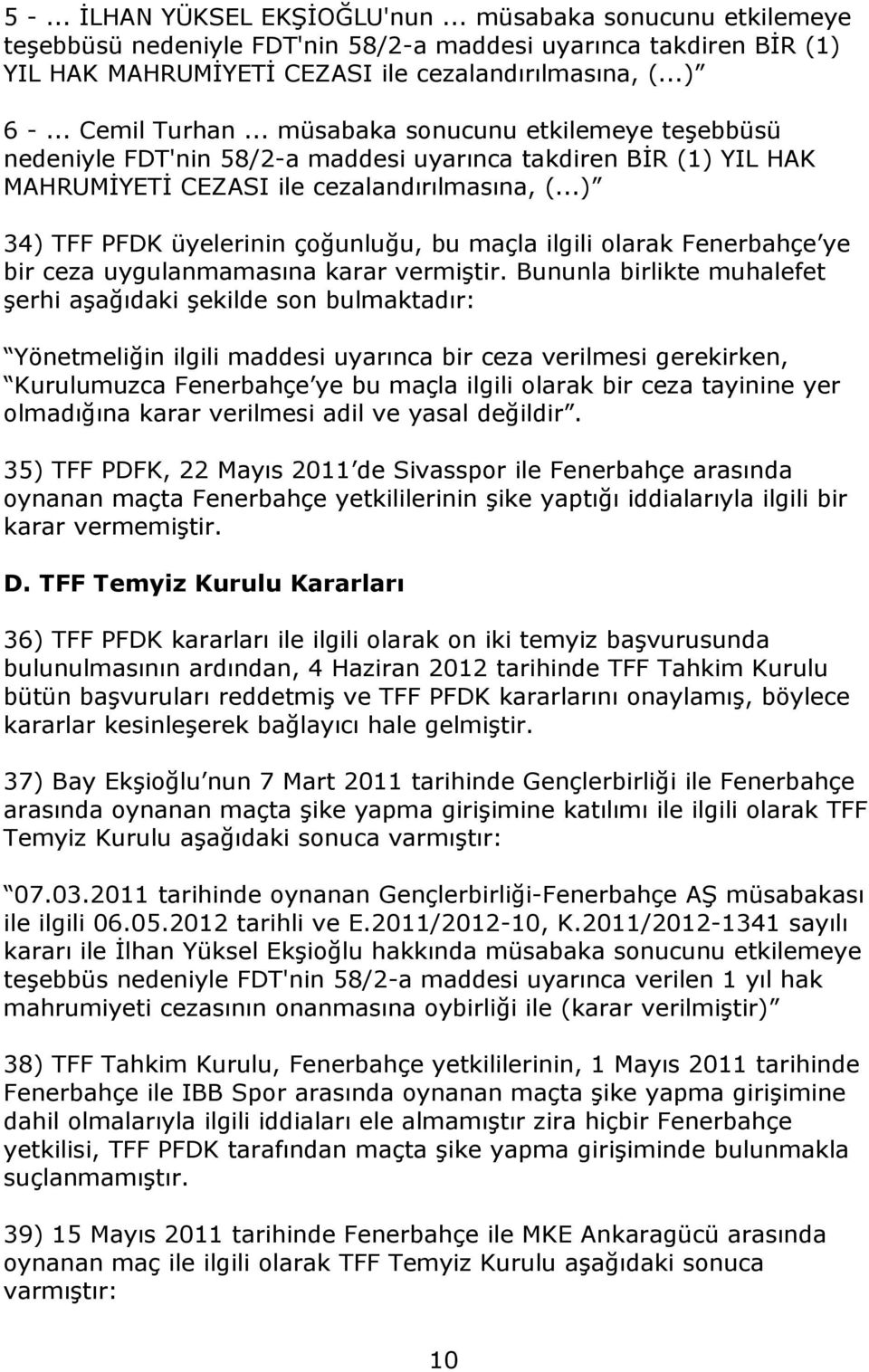 ..) 34) TFF PFDK üyelerinin çoğunluğu, bu maçla ilgili olarak Fenerbahçe ye bir ceza uygulanmamasına karar vermiştir.