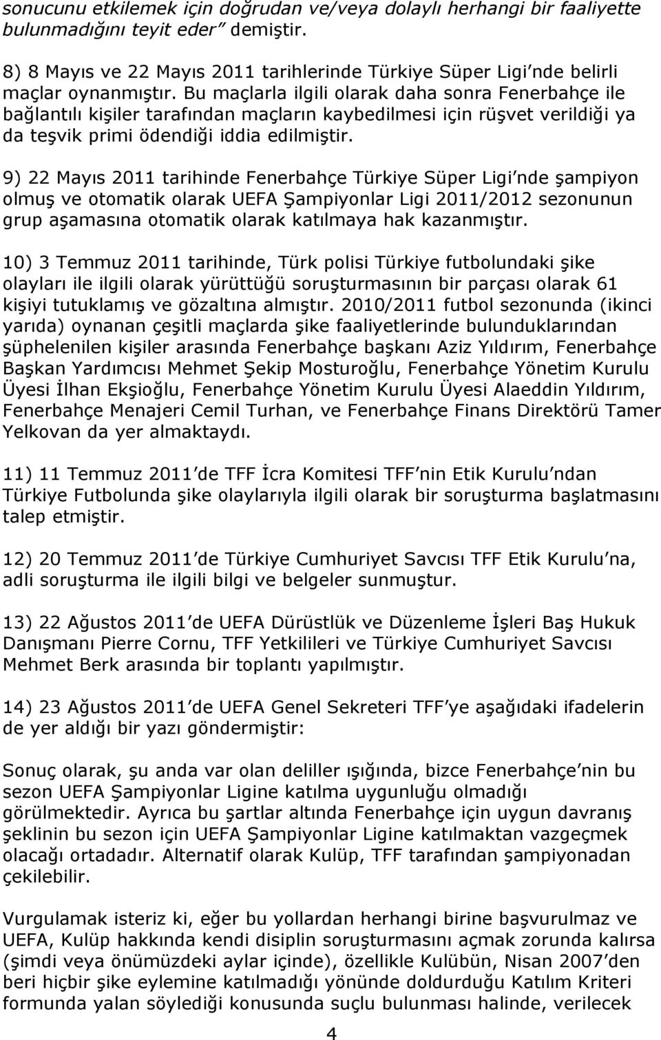 9) 22 Mayıs 2011 tarihinde Fenerbahçe Türkiye Süper Ligi nde şampiyon olmuş ve otomatik olarak UEFA Şampiyonlar Ligi 2011/2012 sezonunun grup aşamasına otomatik olarak katılmaya hak kazanmıştır.