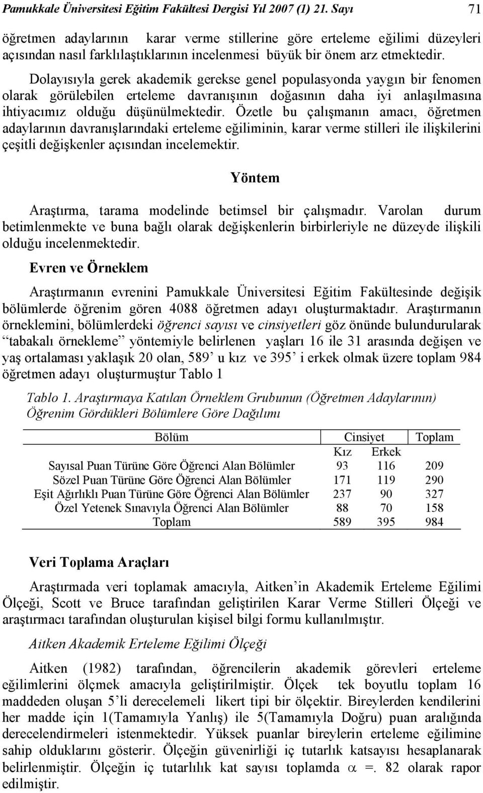 Dolayısıyla gerek akademik gerekse genel populasyonda yaygın bir fenomen olarak görülebilen erteleme davranışının doğasının daha iyi anlaşılmasına ihtiyacımız olduğu düşünülmektedir.