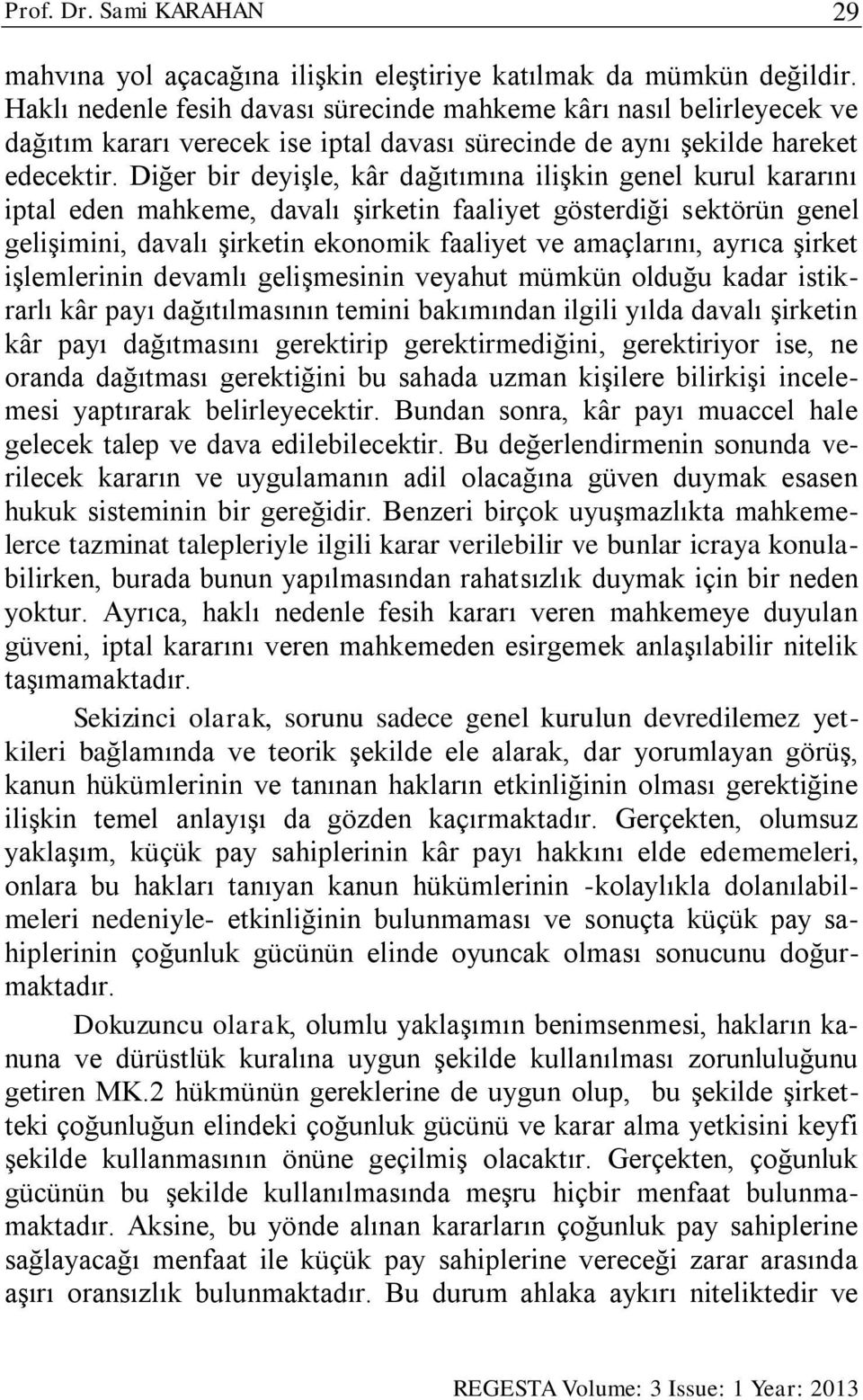 Diğer bir deyişle, kâr dağıtımına ilişkin genel kurul kararını iptal eden mahkeme, davalı şirketin faaliyet gösterdiği sektörün genel gelişimini, davalı şirketin ekonomik faaliyet ve amaçlarını,