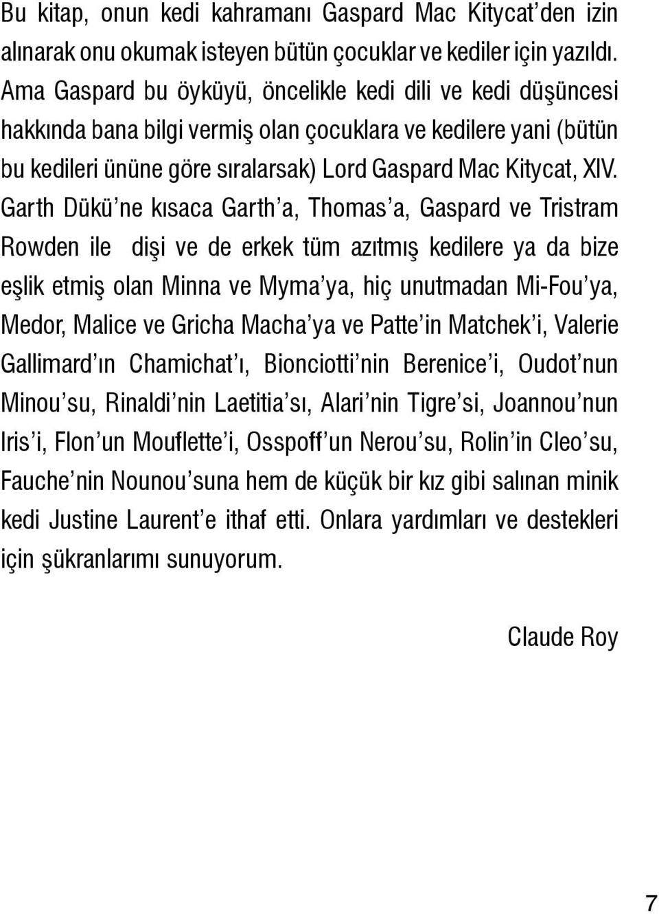 Garth Dükü ne kısaca Garth a, Thomas a, Gaspard ve Tristram Rowden ile dişi ve de erkek tüm azıtmış kedilere ya da bize eşlik etmiş olan Minna ve Myma ya, hiç unutmadan Mi-Fou ya, Medor, Malice ve