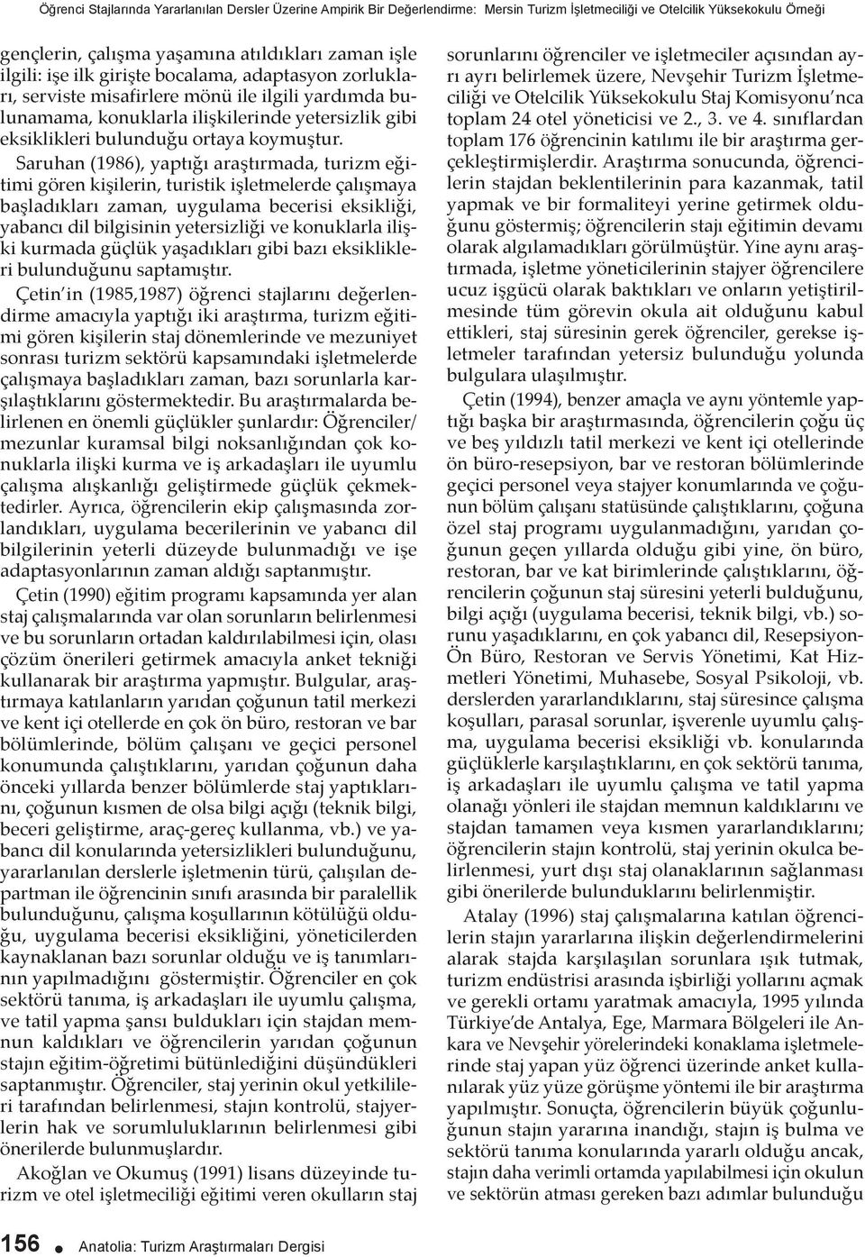 Saruhan (1986), yaptığı araştırmada, turizm eğitimi gören kişilerin, turistik işletmelerde çalışmaya başladıkları zaman, uygulama becerisi eksikliği, yabancı dil bilgisinin yetersizliği ve konuklarla