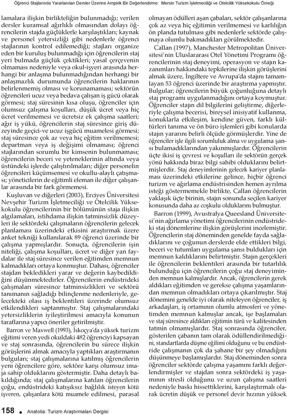 bir kuruluş bulunmadığı için öğrencilerin staj yeri bulmada güçlük çektikleri; yasal çerçevenin olmaması nedeniyle veya okul-işyeri arasında herhangi bir anlaşma bulunmadığından herhangi bir