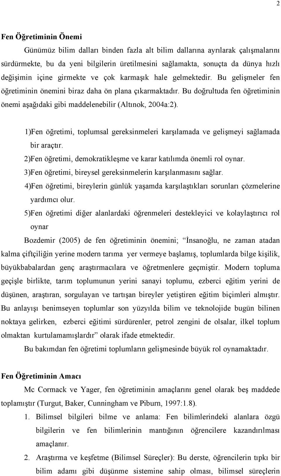 Bu doğrultuda fen öğretiminin önemi aşağıdaki gibi maddelenebilir (Altınok, 2004a:2). 1)Fen öğretimi, toplumsal gereksinmeleri karşılamada ve gelişmeyi sağlamada bir araçtır.