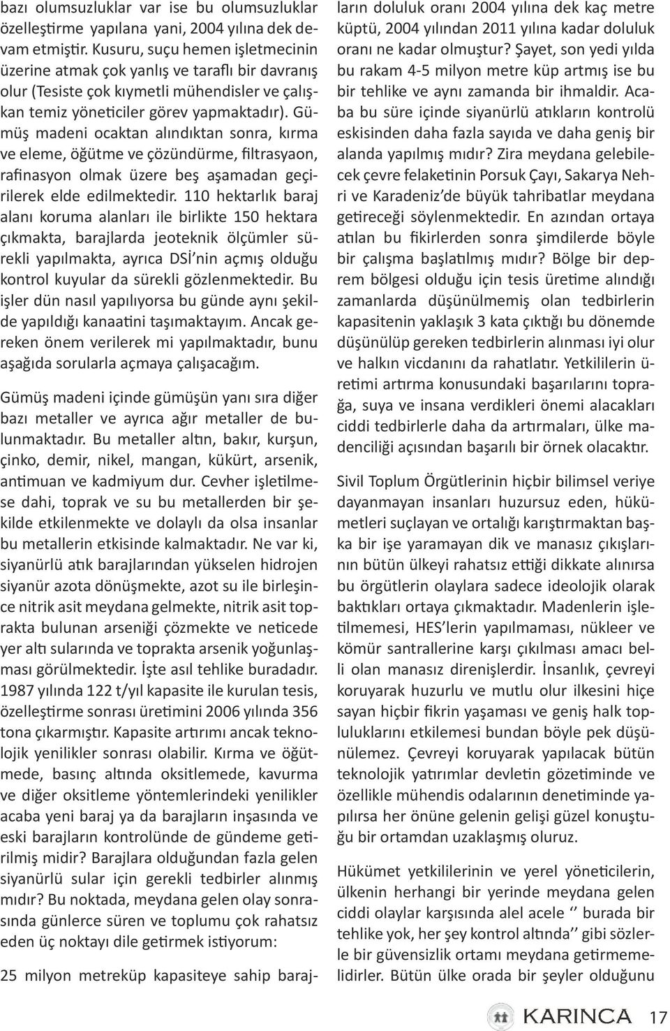 Gümüş madeni ocaktan alındıktan sonra, kırma ve eleme, öğütme ve çözündürme, filtrasyaon, rafinasyon olmak üzere beş aşamadan geçirilerek elde edilmektedir.