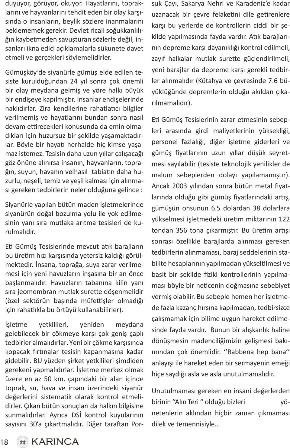 Gümüşköy de siyanürle gümüş elde edilen tesiste kurulduğundan 24 yıl sonra çok önemli bir olay meydana gelmiş ve yöre halkı büyük bir endişeye kapılmıştır. İnsanlar endişelerinde haklıdırlar.