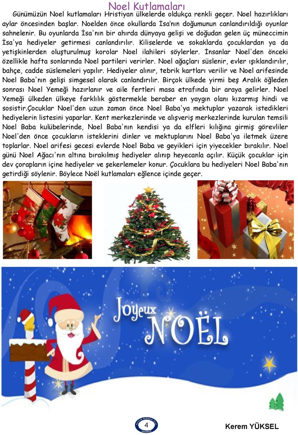 Kiliselerde ve sokaklarda çocuklardan ya da yetişkinlerden oluşturulmuş korolar Noel ilahileri söylerler. İnsanlar Noel'den önceki özellikle hafta sonlarında Noel partileri verirler.