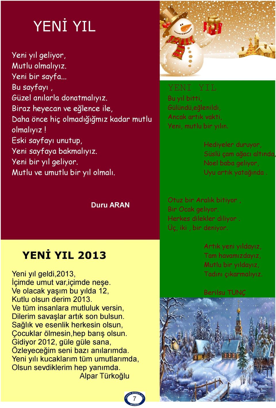 Hediyeler duruyor, Süslü çam ağacı altında, Noel baba geliyor, Uyu artık yatağında. Otuz bir Aralık bitiyor, Bir Ocak geliyor. Herkes dilekler diliyor. Üç, iki, bir deniyor.