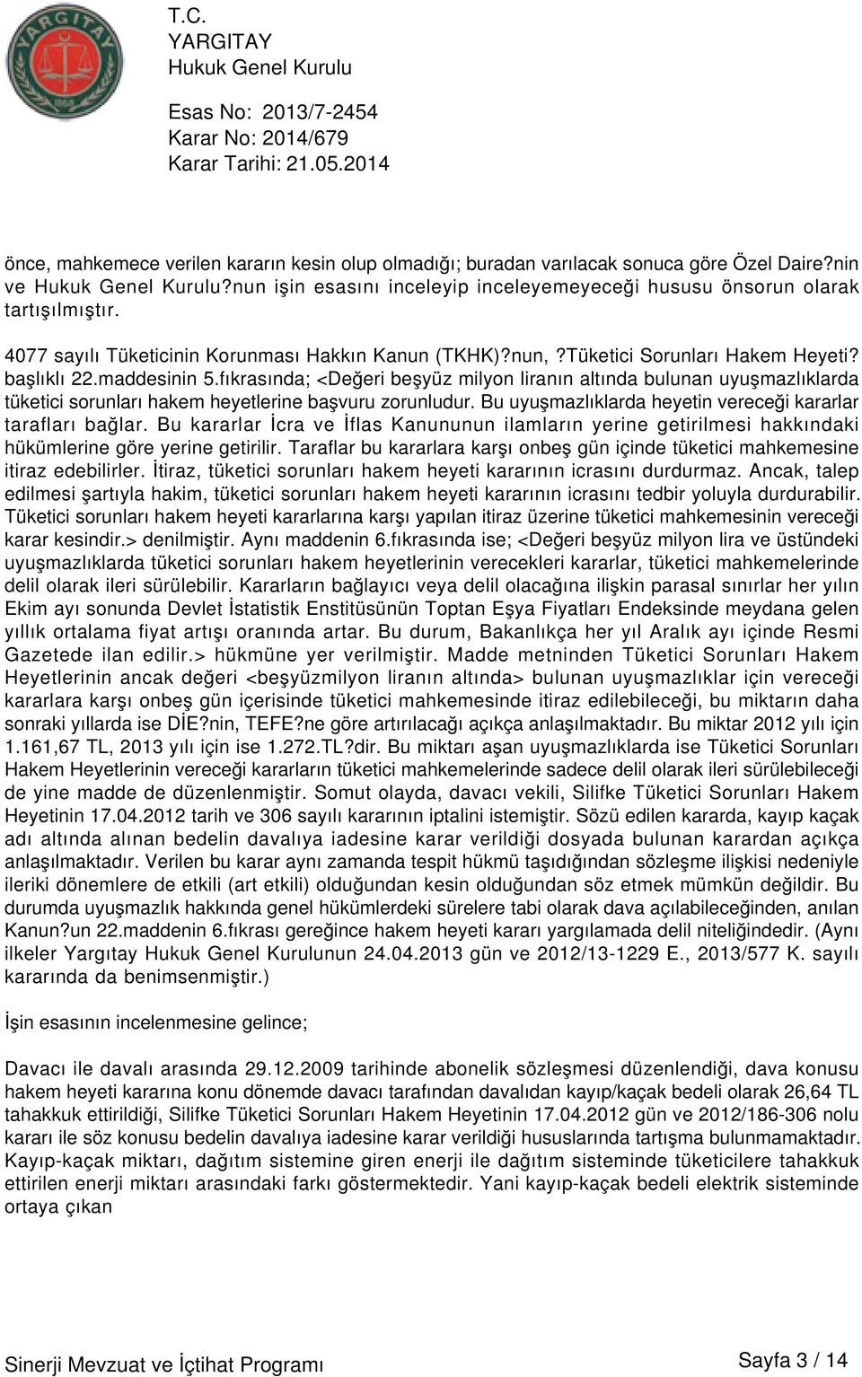 fıkrasında; <Değeri beşyüz milyon liranın altında bulunan uyuşmazlıklarda tüketici sorunları hakem heyetlerine başvuru zorunludur. Bu uyuşmazlıklarda heyetin vereceği kararlar tarafları bağlar.