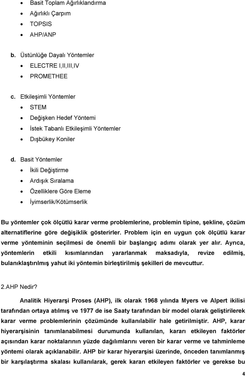 şekline, çözüm alternatiflerine göre değişiklik göterirler Problem için en uygun çok ölçütlü karar verme yönteminin eçilmei de önemli bir başlangıç adımı olarak yer alır Ayrıca, yöntemlerin etkili