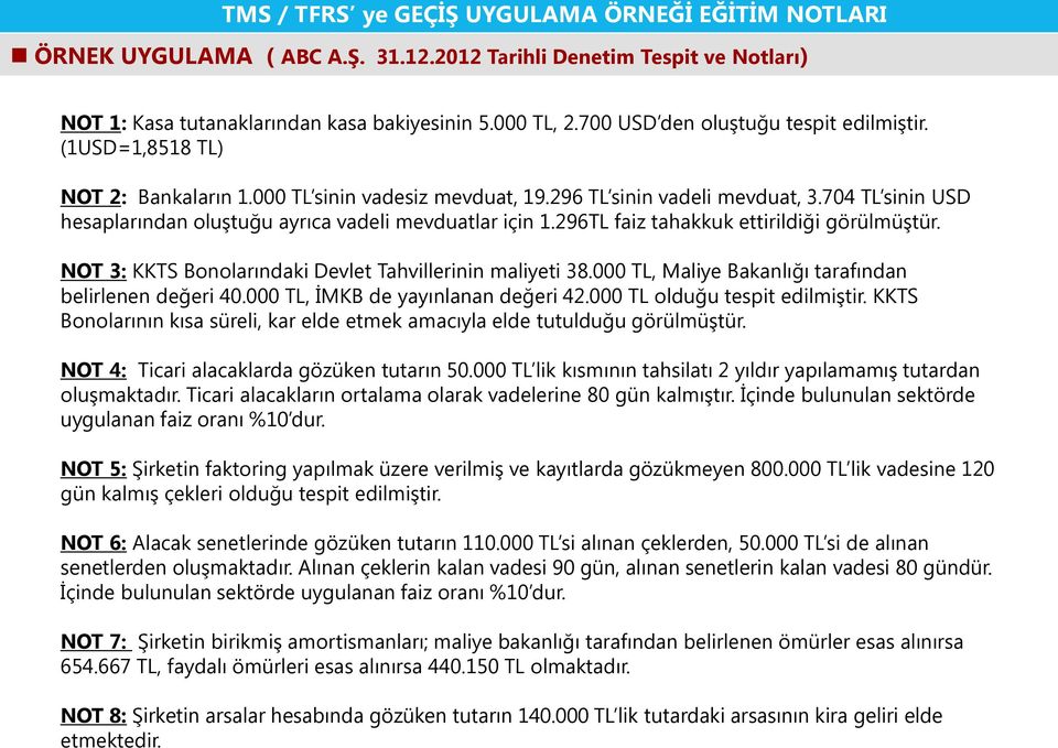 296TL faiz tahakkuk ettirildiği görülmüştür. NOT 3: KKTS Bonolarındaki Devlet Tahvillerinin maliyeti 38.000 TL, Maliye Bakanlığı tarafından belirlenen değeri 40.000 TL, İMKB de yayınlanan değeri 42.