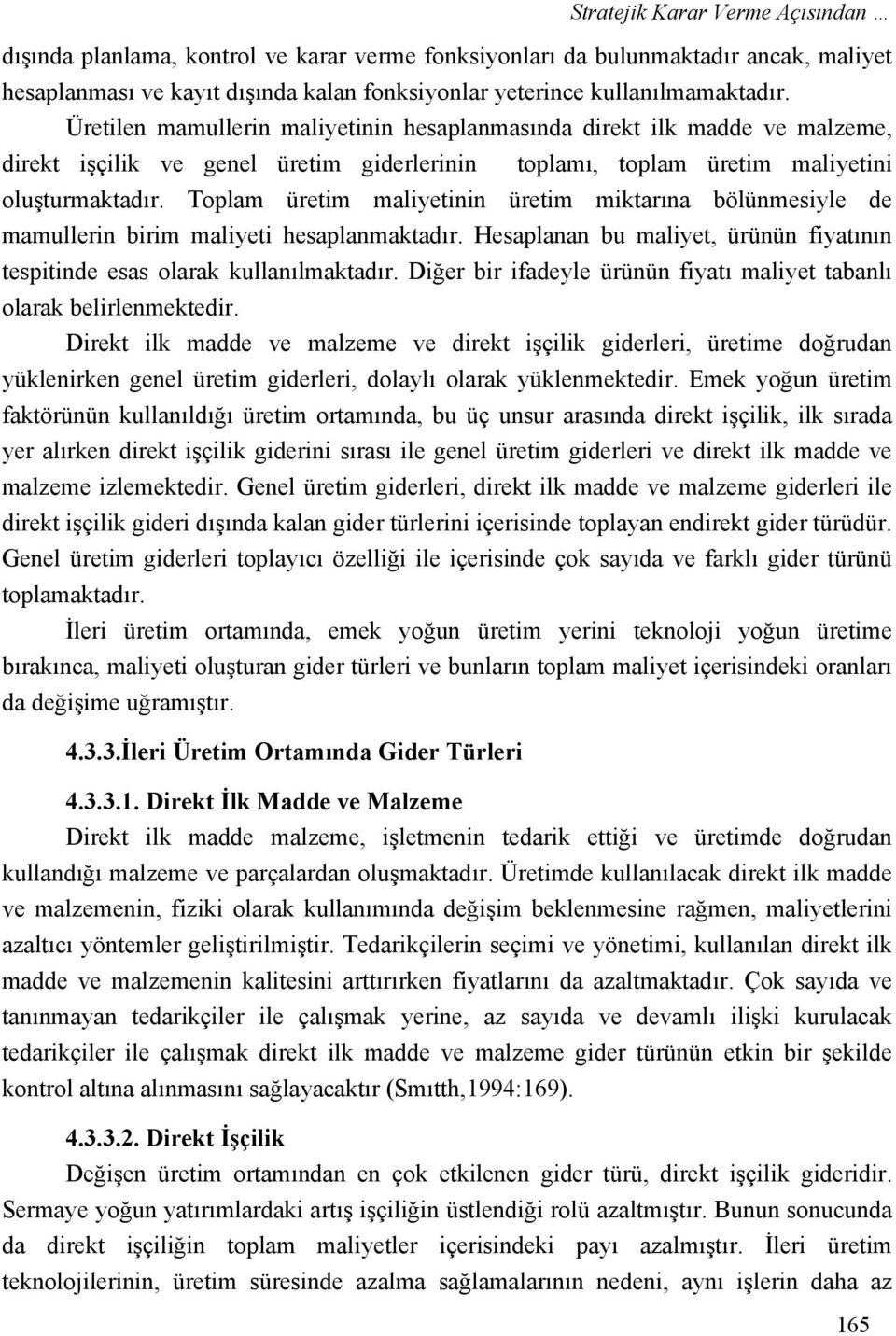 Toplam üretim maliyetinin üretim miktarına bölünmesiyle de mamullerin birim maliyeti hesaplanmaktadır. Hesaplanan bu maliyet, ürünün fiyatının tespitinde esas olarak kullanılmaktadır.