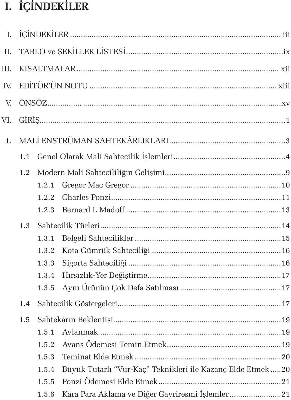 3.1 Belgeli Sahtecilikler...15 1.3.2 Kota-Gümrük Sahteciliği...16 1.3.3 Sigorta Sahteciliği...16 1.3.4 Hırsızlık-Yer Değiştirme...17 1.3.5 Aynı Ürünün Çok Defa Satılması...17 1.4 Sahtecilik Göstergeleri.