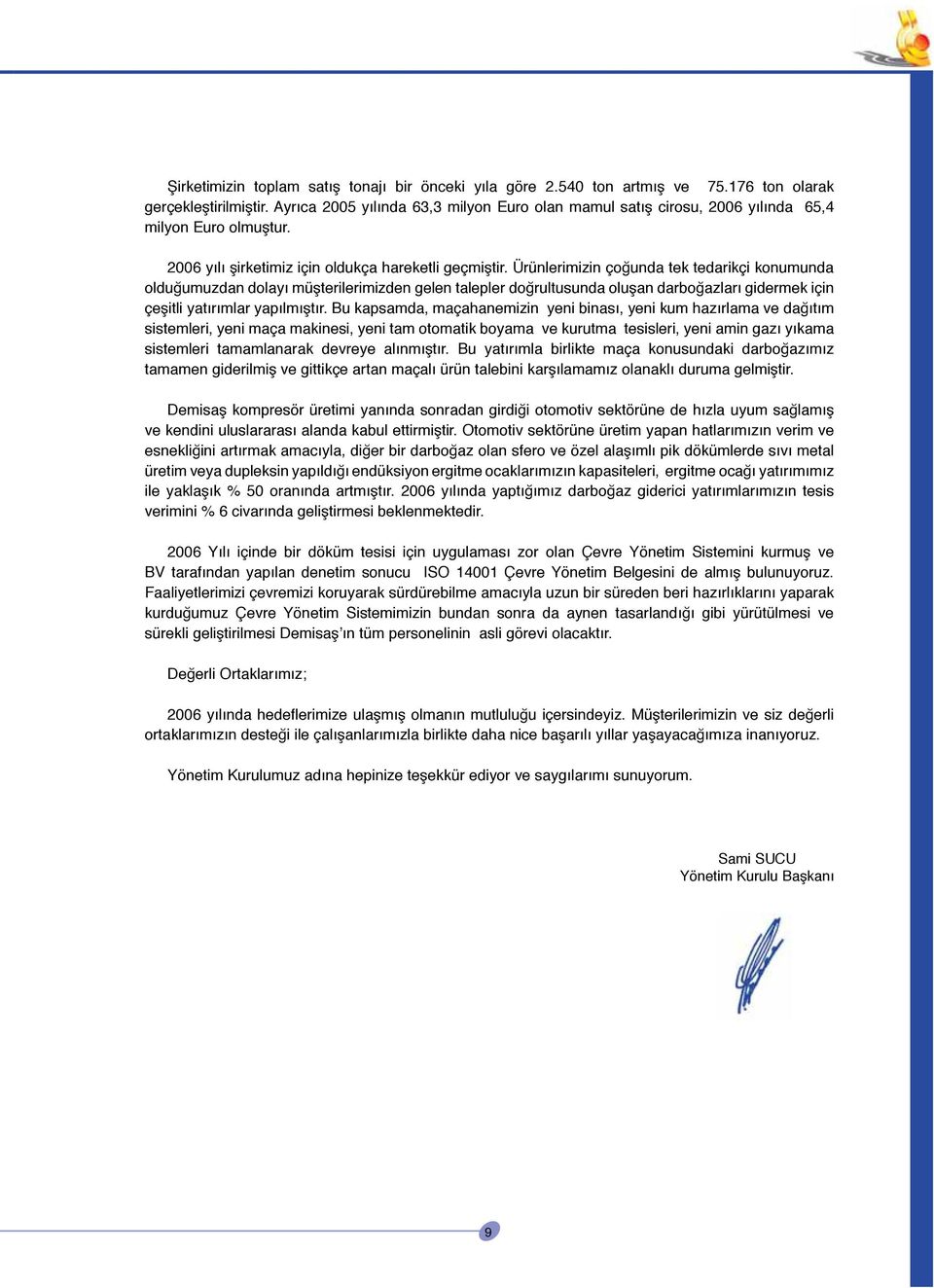 Ürünlerimizin çoğunda tek tedarikçi konumunda olduğumuzdan dolayı müşterilerimizden gelen talepler doğrultusunda oluşan darboğazları gidermek için çeşitli yatırımlar yapılmıştır.