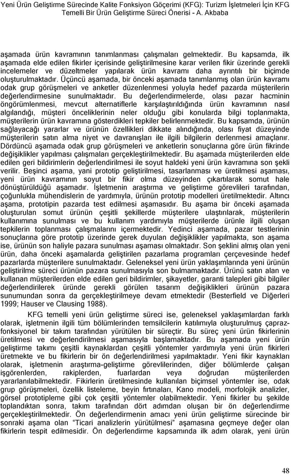 Bu kapsamda, ilk aşamada elde edilen fikirler içerisinde geliştirilmesine karar verilen fikir üzerinde gerekli incelemeler ve düzeltmeler yapılarak ürün kavramı daha ayrıntılı bir biçimde